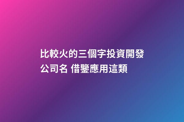 比較火的三個字投資開發公司名 借鑒應用這類-第1張-公司起名-玄機派